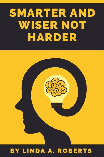 Smarter And Wiser Not Harder: A Guide To Getting The Body And Mind That You Want