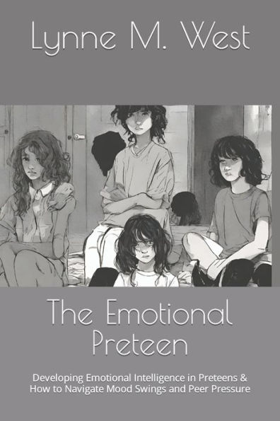 The Emotional Preteen: Developing Emotional Intelligence in Preteens & How to Navigate Mood Swings and Peer Pressure