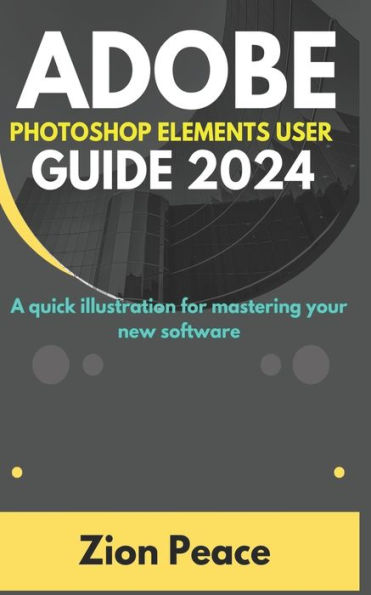 ADOBE PHOTOSHOP ELEMENTS USER GUIDE 2024: A quick illustration for mastering your new software