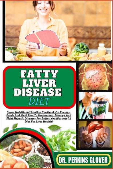 FATTY LIVER DISEASE DIET: Super Nutritional Solution Cookbook On Recipes, Foods And Meal Plan To Understand, Manage And Fight Hepatic Diseases For Better You (Purposeful Diet For Liver Health)
