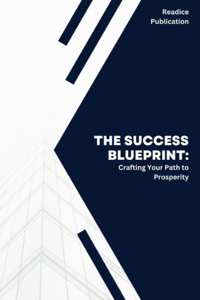 The Success Blueprint: Crafting Your Path to Success and Prosperity: Essential Techniques for Personal Growth, Wealth, and Fulfillment