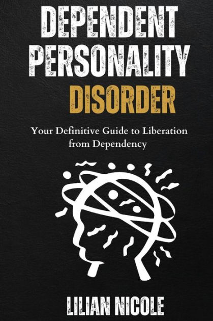 DEPENDENT PERSONALITY DISORDER: Your Definitive Guide to Liberation ...