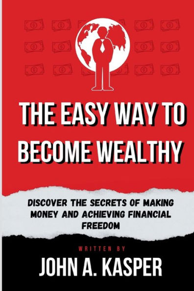 The Easy Way to Become Wealthy: Discover the Secrets of Making Money and Achieving Financial Freedom