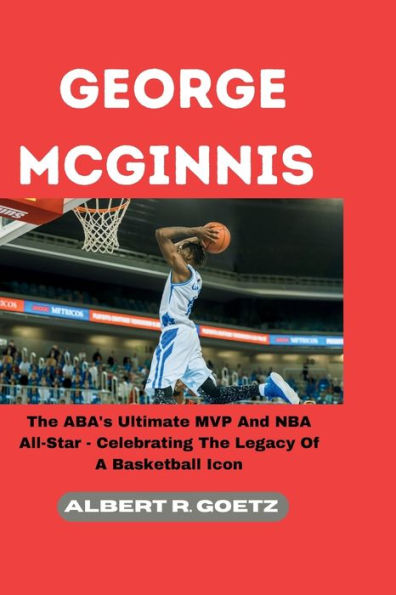 GEORGE MCGINNIS: The ABA's Ultimate MVP And NBA All-Star - Celebrating The Legacy Of A Basketball Icon