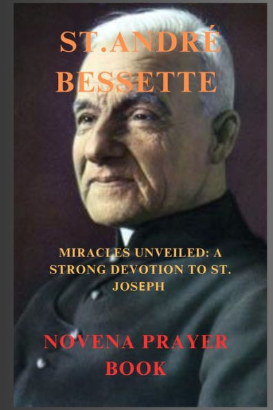 ST. ANDRÉ BESSETTE NOVENA PRAYER: MIRACLES UNVEILED: A STRONG DEVOTION TO ST. JOSEPH