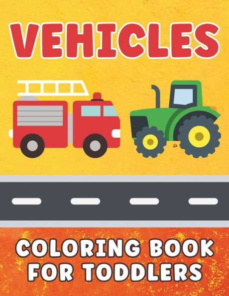 Vehicles Coloring Book for Toddlers: Cars & Trucks Coloring Book for Kids Ages 1-5, For Boys and Girls Who Love Cars, Airplanes, Construction, and Monster Trucks