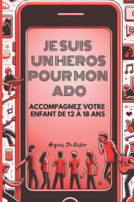 Title: Je suis un héros pour mon Ado: accompagnez votre enfant de 12 à 18 ans, Author: Hugues De Coster