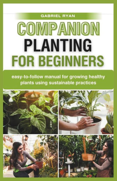 companion planting for beginners: easy-to-follow manual for growing healthy plants using sustainable practices