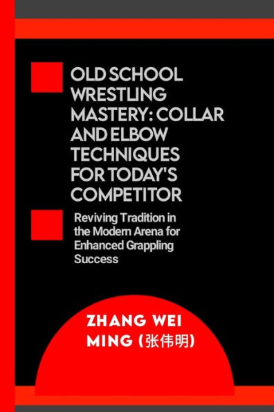 Old School Wrestling Mastery: Collar and Elbow Techniques for Today's Competitor: Reviving Tradition in the Modern Arena for Enhanced Grappling Success