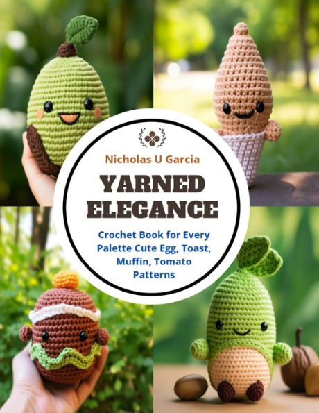 Yarned Elegance: Crochet Book for Every Palette Cute Egg, Toast, Muffin, Tomato Patterns