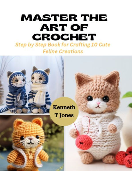 Master the Art of Crochet: Step by Step Book for Crafting 10 Cute Feline Creations