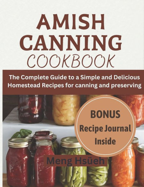 Amish Canning Cookbook: The Complete Guide to A Simple And Delicious Homestead Recipes For Canning And Preserving A Simple and Delicious Homestead Recipes for canning and preserving