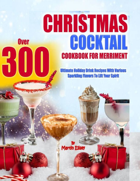 CHRISTMAS COCKTAIL COOKBOOK FOR MERRIMENT: Over 300 Ultimate holiday drink recipes with various sparkling flavors to lift your spirit