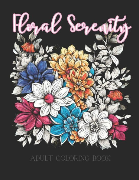 Floral Serenity: 50 Beautiful Flower Illustrations Designed for Anxiety Relief and Mindfulness - Coloring Book for Adults and Teens