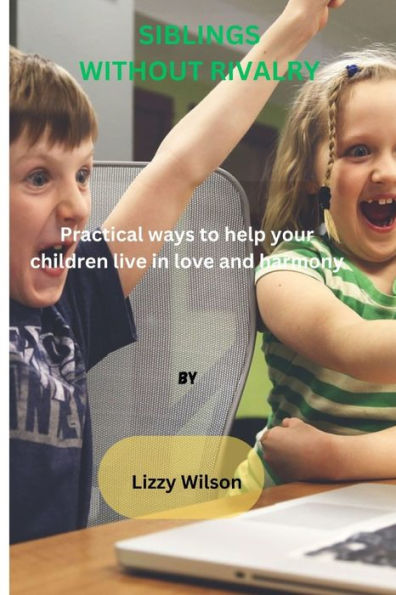 SIBLINGS WITHOUT RIVALRY: Practical ways to help your children live in love and harmony