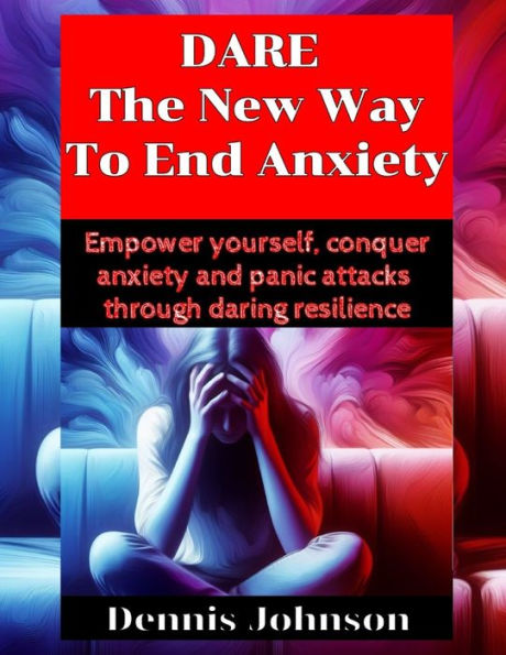 DARE The New Way To End Anxiety: Empower yourself, conquer anxiety and panic attacks through daring resilience