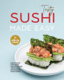 Tasty Sushi Made Easy: A Must Have Cookbook for Preparing Traditional and Modern Sushi Dishes