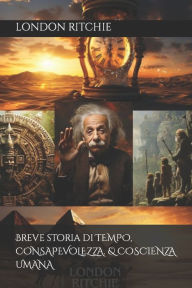 Title: Breve storia di TEMPO, CONSAPEVOLEZZA. & COSCIENZA UMANA, Author: LONDON RITCHIE