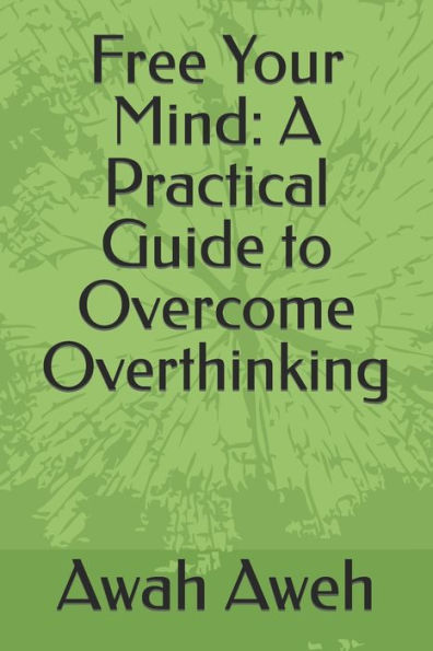 Free Your Mind: A Practical Guide to Overcome Overthinking