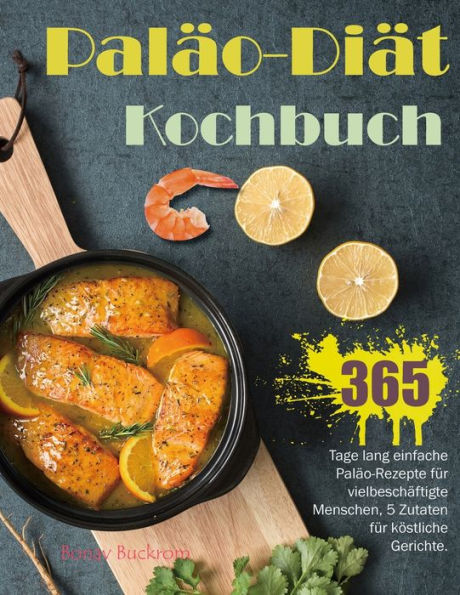 Paläo-Diät-Kochbuch: 365 Tage lang einfache Paläo-Rezepte für vielbeschäftigte Menschen, 5 Zutaten für köstliche Gerichte.