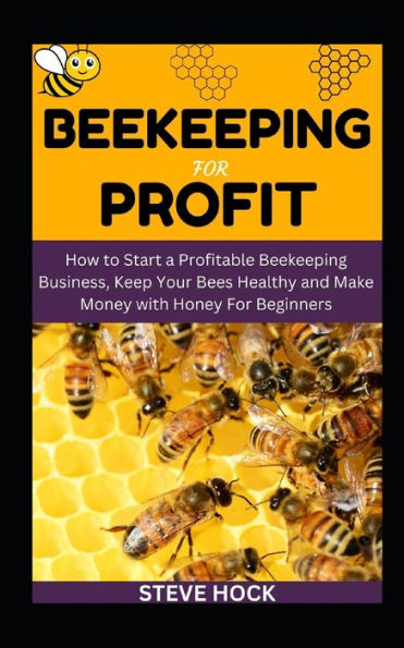 Beekeeping For Profit: How to Start a Profitable Beekeeping Business, Keep Your Bees Healthy and Make Money with Honey For Beginners