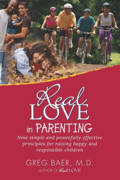 Real Love in Parenting: Nine Simple and Powerfully Effective Principles for Raising Happy and Responsible Children