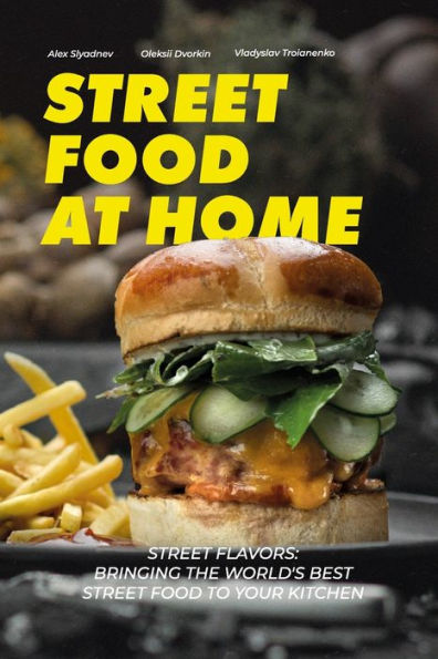 Street Food at Home: Street Flavors: Bringing the World's Best Street Food to Your Kitchen