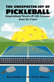 Title: The Unexpected Joy of Pickleball: Inspirational Stories & Life Lessons from the Court, Author: Ken Kikkawa