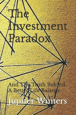 The Investment Paradox: And The Truth Behind A Better Life Balance