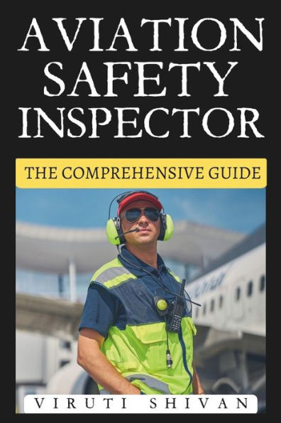 Aviation Safety Inspector - The Comprehensive Guide: Mastering the Essentials of Aircraft Safety and Compliance