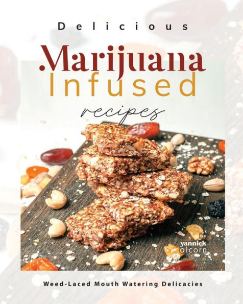 Delicious Marijuana Infused Recipes: Weed-Laced Mouth-Watering Delicacies
