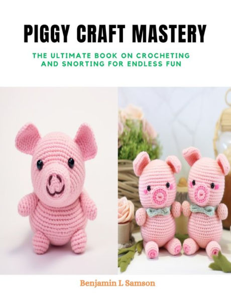 Piggy Craft Mastery: The Ultimate Book on Crocheting and Snorting for Endless Fun