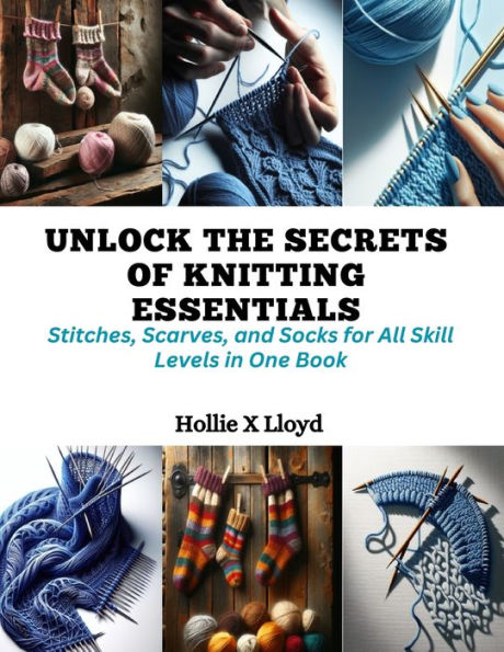 Unlock the Secrets of Knitting Essentials: Stitches, Scarves, and Socks for All Skill Levels in One Book