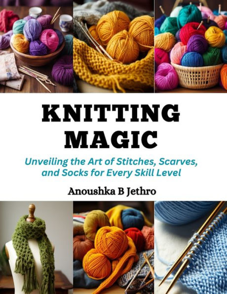 Knitting Magic: Unveiling the Art of Stitches, Scarves, and Socks for Every Skill Level