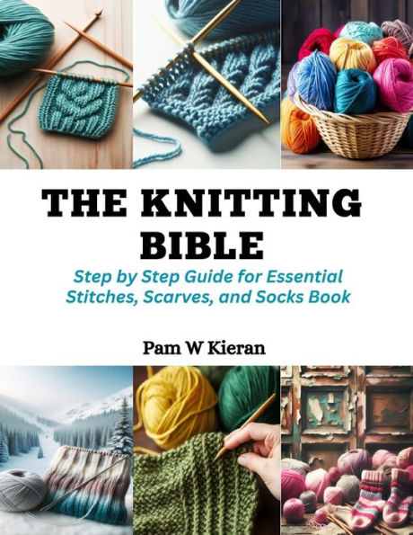 The Knitting Bible: Step by Step Guide for Essential Stitches, Scarves, and Socks Book