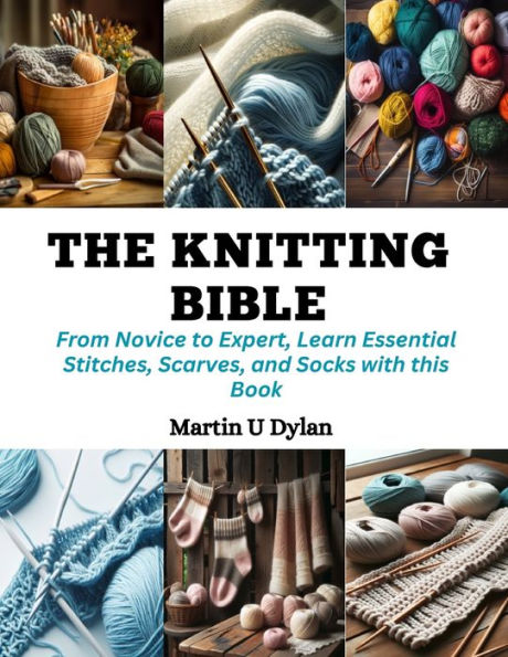 The Knitting Bible: From Novice to Expert, Learn Essential Stitches, Scarves, and Socks with this Book