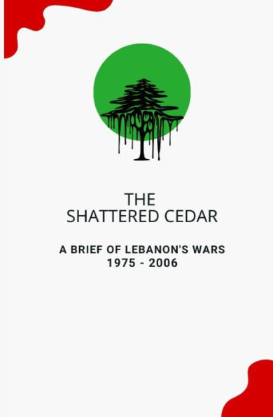 The Shattered Cedar: A Brief of Lebanon's Wars: 1975 - 2006