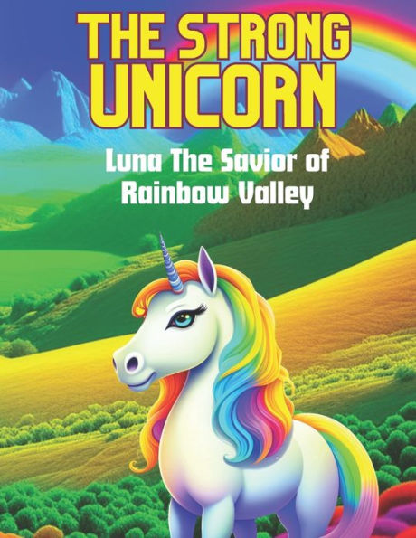 The Enchanted Journey of Luna the Strong Unicorn: Discover a Magical Realm of Friendship, Bravery, and Rainbow Adventures in this Heartwarming Children's Fantasy Tale