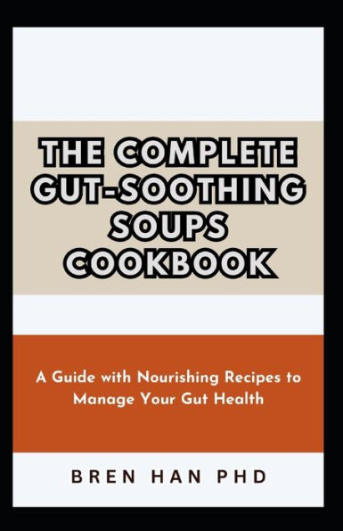 THE COMPLETE GUT-SOOTHING SOUPS COOKBOOK: A Guide with Nourishing Recipes to Manage Your Gut Health