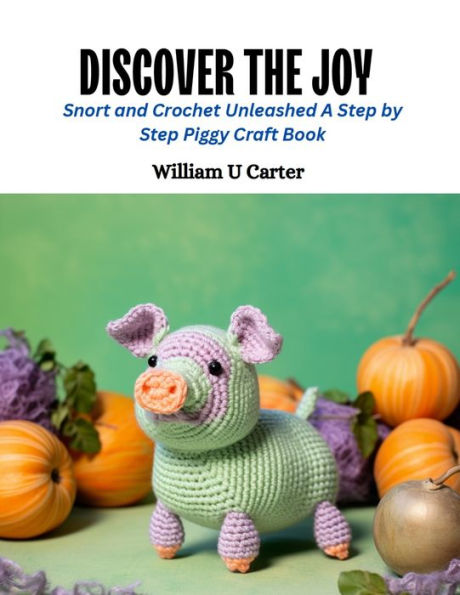 Discover the Joy: Snort and Crochet Unleashed A Step by Step Piggy Craft Book