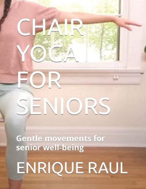 CHAIR YOGA FOR SENIORS: Gentle movements for senior well-being by ...