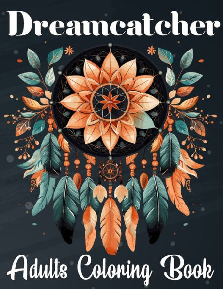 Dreamcatcher Coloring Book for Adults: Beautiful and Eye Catching Patterns and Designs to Color