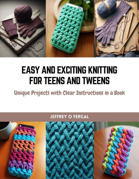 Easy and Exciting Knitting for Teens and Tweens: Unique Projects with Clear Instructions in a Book