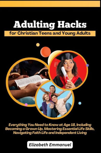Adulting Hacks for Christian Teens and Young Adults: Everything You Need to Know at Age 18, Including Becoming a Grown Up, Mastering Essential Life Skills, Navigating Faith Life and Independent Living
