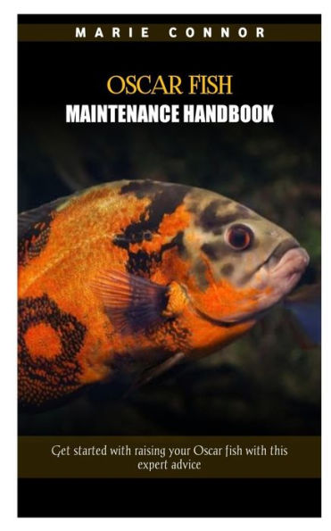 OSCAR FISH MAINTENANCE HANDBOOK: Get started with raising your Oscar fish with this expert advice