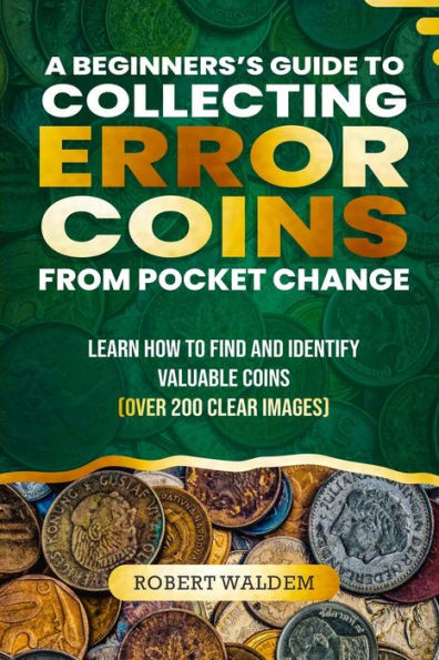 A BEGINNER'S GUIDE TO COLLECTING ERROR COINS FROM POCKET CHANGE: Learn how to find and identify valuable coins (Over 200 Clear Images)