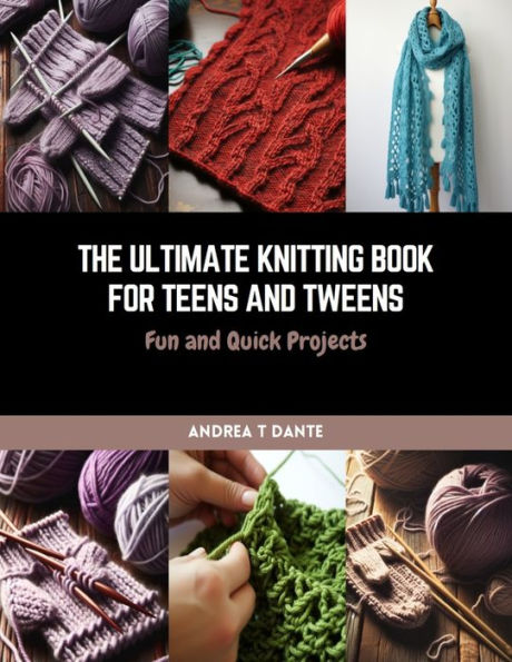 The Ultimate Knitting Book for Teens and Tweens: Fun and Quick Projects