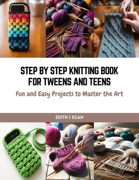 Step by Step Knitting Book for Tweens and Teens: Fun and Easy Projects to Master the Art