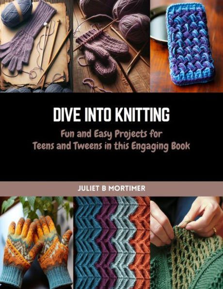 Dive into Knitting: Fun and Easy Projects for Teens and Tweens in this Engaging Book