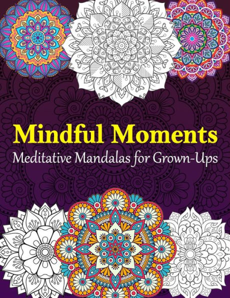Meditative Mandalas for Grown-Ups: Mindful Moments